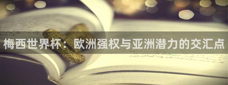 世预赛欧洲赛程表:梅西世界杯:欧洲强权与亚洲潜力的交汇点